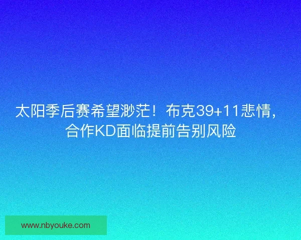 太阳季后赛希望渺茫！布克39+11悲情，合作KD面临提前告别风险