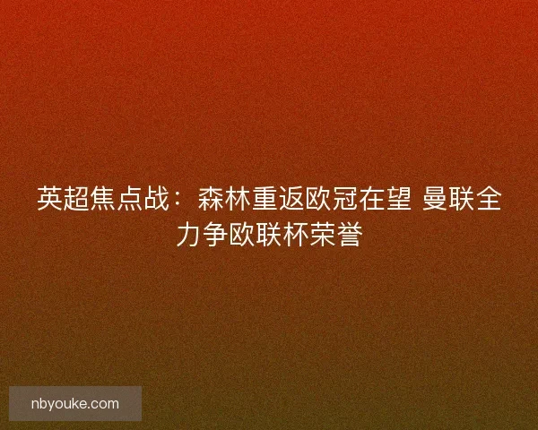 英超焦点战：森林重返欧冠在望 曼联全力争欧联杯荣誉