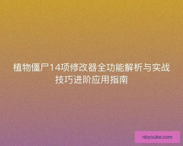 植物僵尸14项修改器全功能解析与实战技巧进阶应用指南