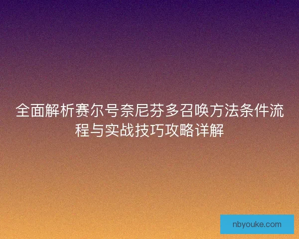 全面解析赛尔号奈尼芬多召唤方法条件流程与实战技巧攻略详解