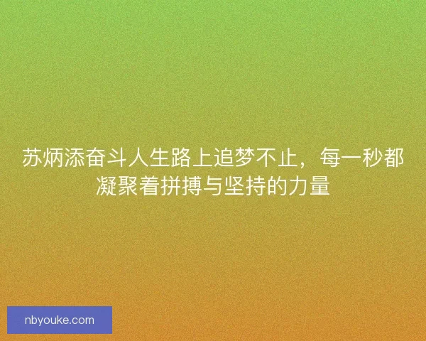 苏炳添奋斗人生路上追梦不止，每一秒都凝聚着拼搏与坚持的力量