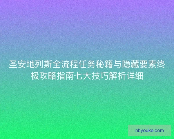 圣安地列斯全流程任务秘籍与隐藏要素终极攻略指南七大技巧解析详细